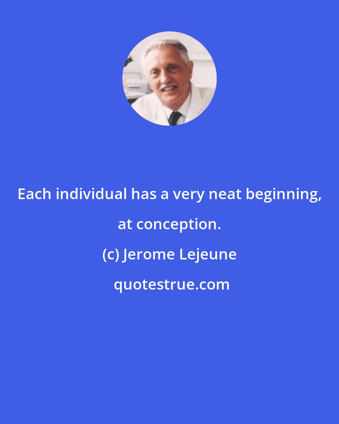 Jerome Lejeune: Each individual has a very neat beginning, at conception.