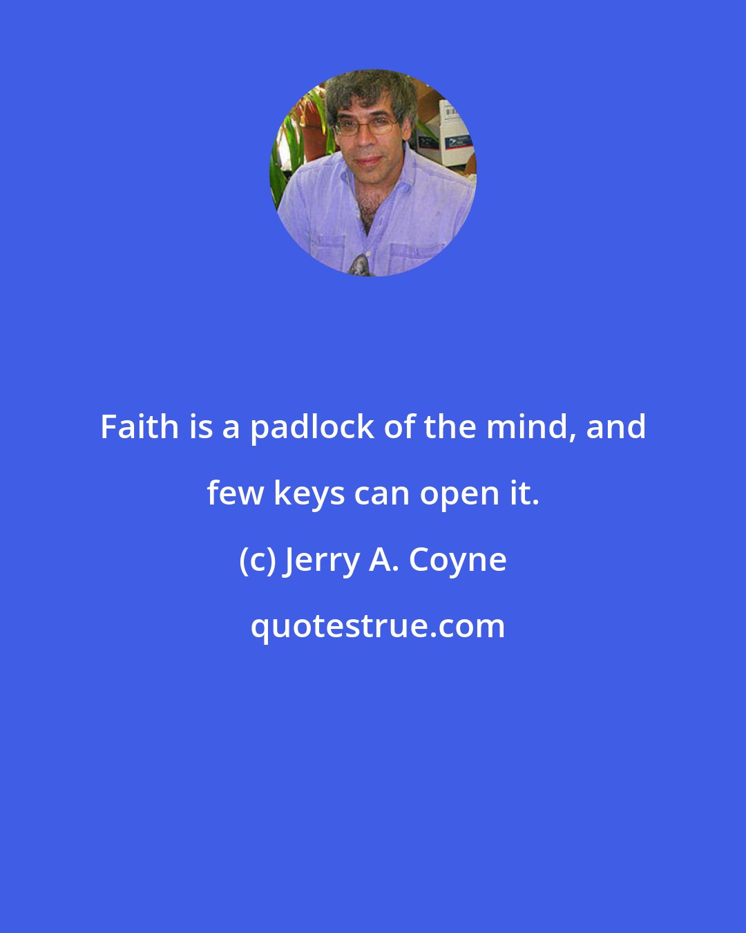 Jerry A. Coyne: Faith is a padlock of the mind, and few keys can open it.