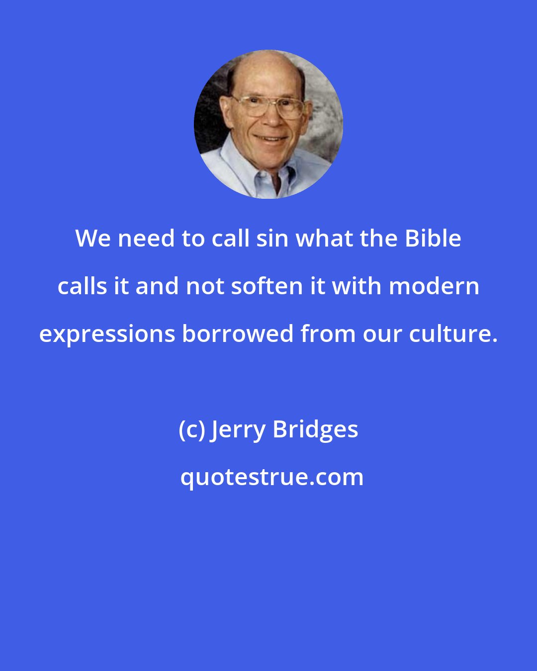 Jerry Bridges: We need to call sin what the Bible calls it and not soften it with modern expressions borrowed from our culture.