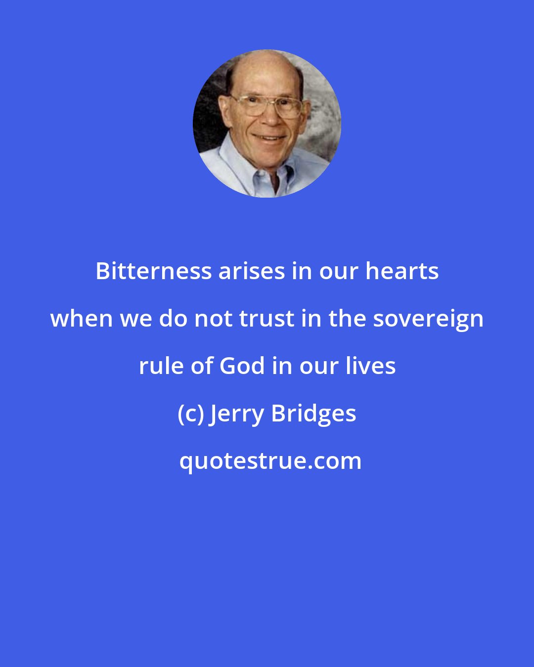 Jerry Bridges: Bitterness arises in our hearts when we do not trust in the sovereign rule of God in our lives