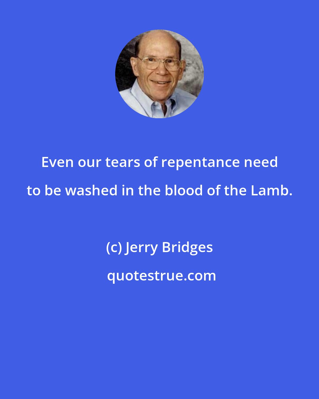 Jerry Bridges: Even our tears of repentance need to be washed in the blood of the Lamb.