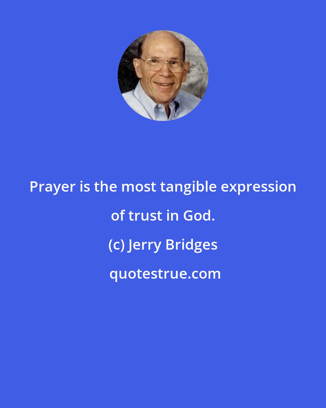 Jerry Bridges: Prayer is the most tangible expression of trust in God.