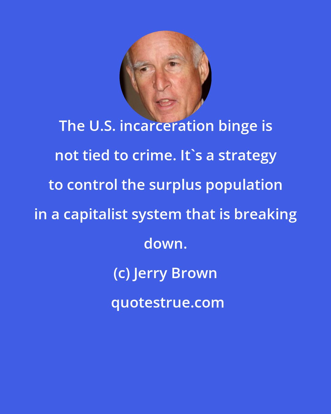 Jerry Brown: The U.S. incarceration binge is not tied to crime. It's a strategy to control the surplus population in a capitalist system that is breaking down.