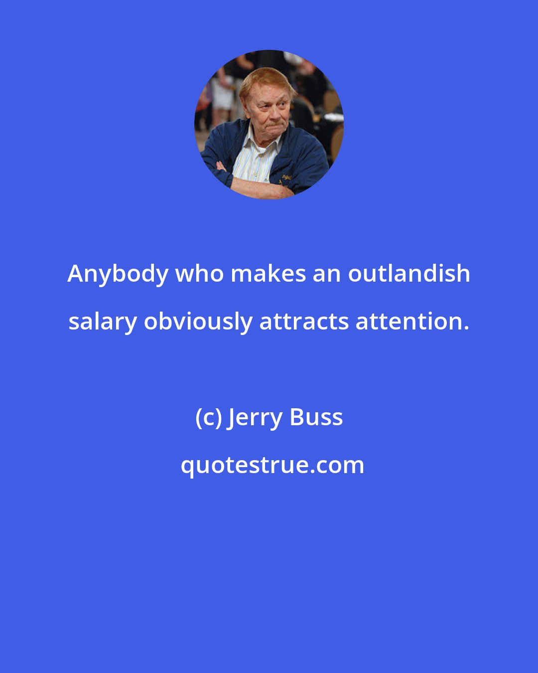 Jerry Buss: Anybody who makes an outlandish salary obviously attracts attention.