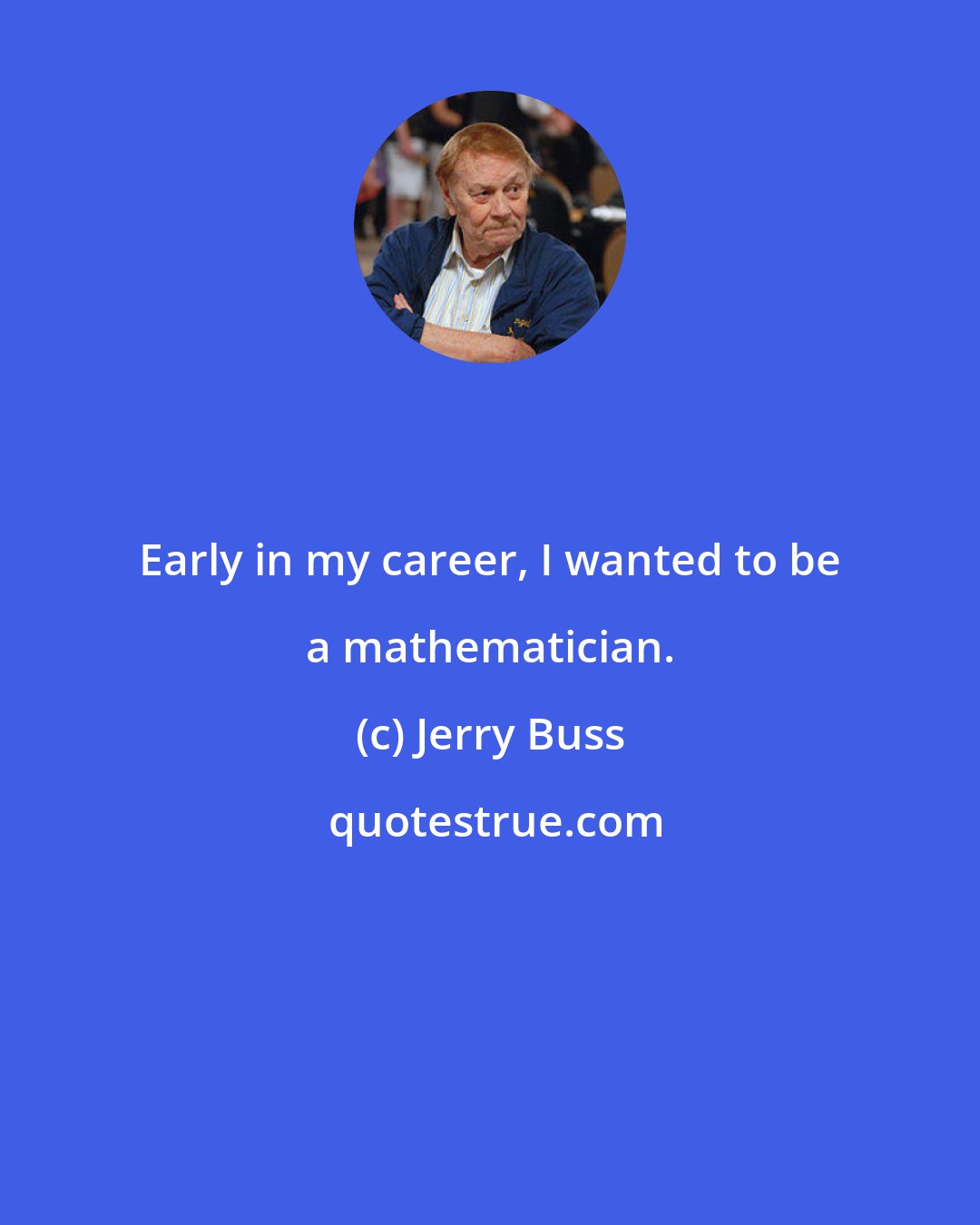 Jerry Buss: Early in my career, I wanted to be a mathematician.