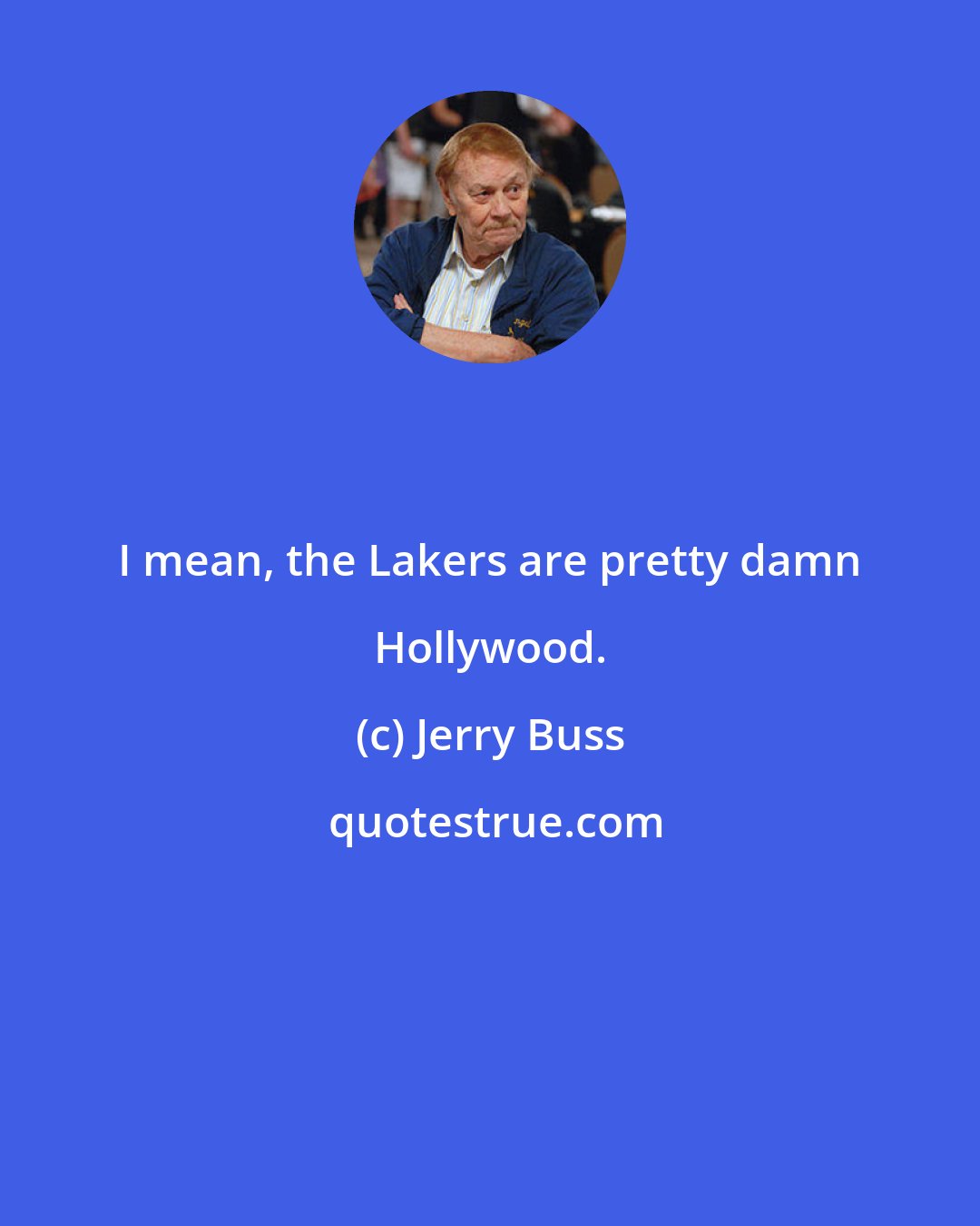 Jerry Buss: I mean, the Lakers are pretty damn Hollywood.