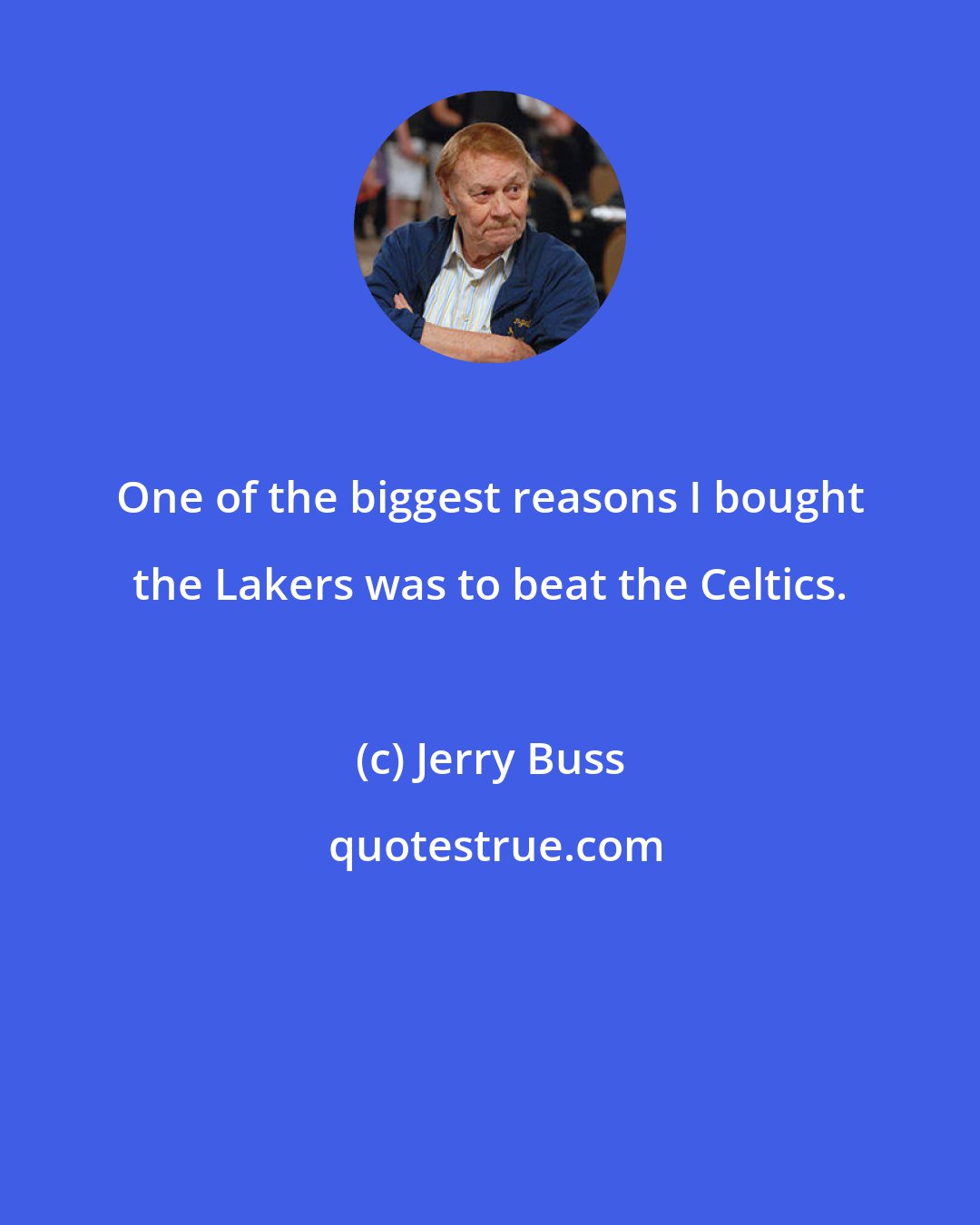 Jerry Buss: One of the biggest reasons I bought the Lakers was to beat the Celtics.