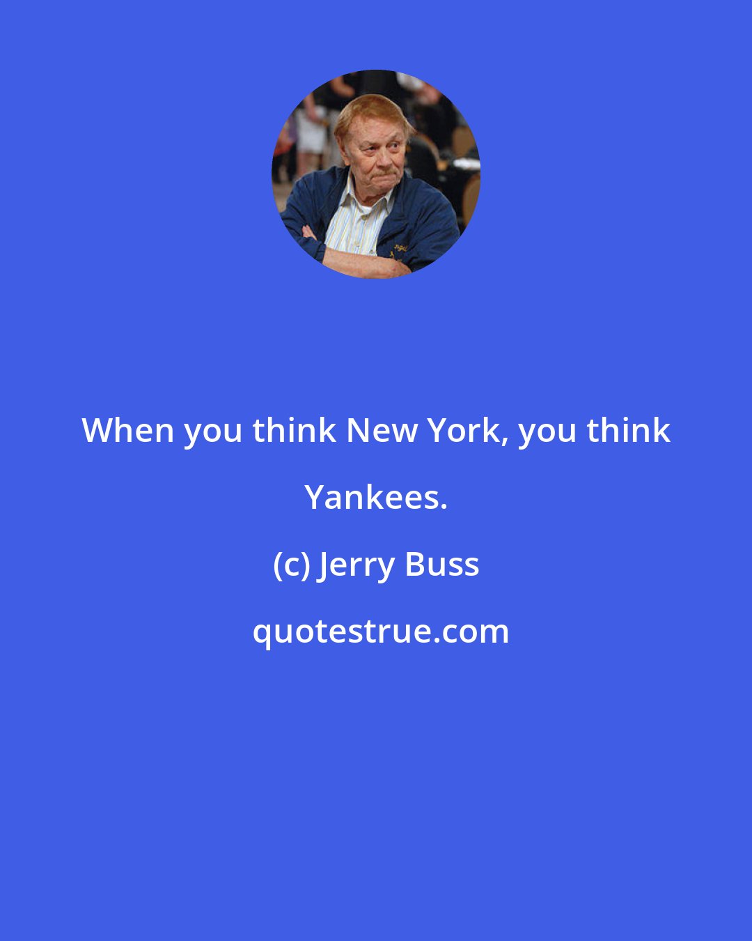 Jerry Buss: When you think New York, you think Yankees.