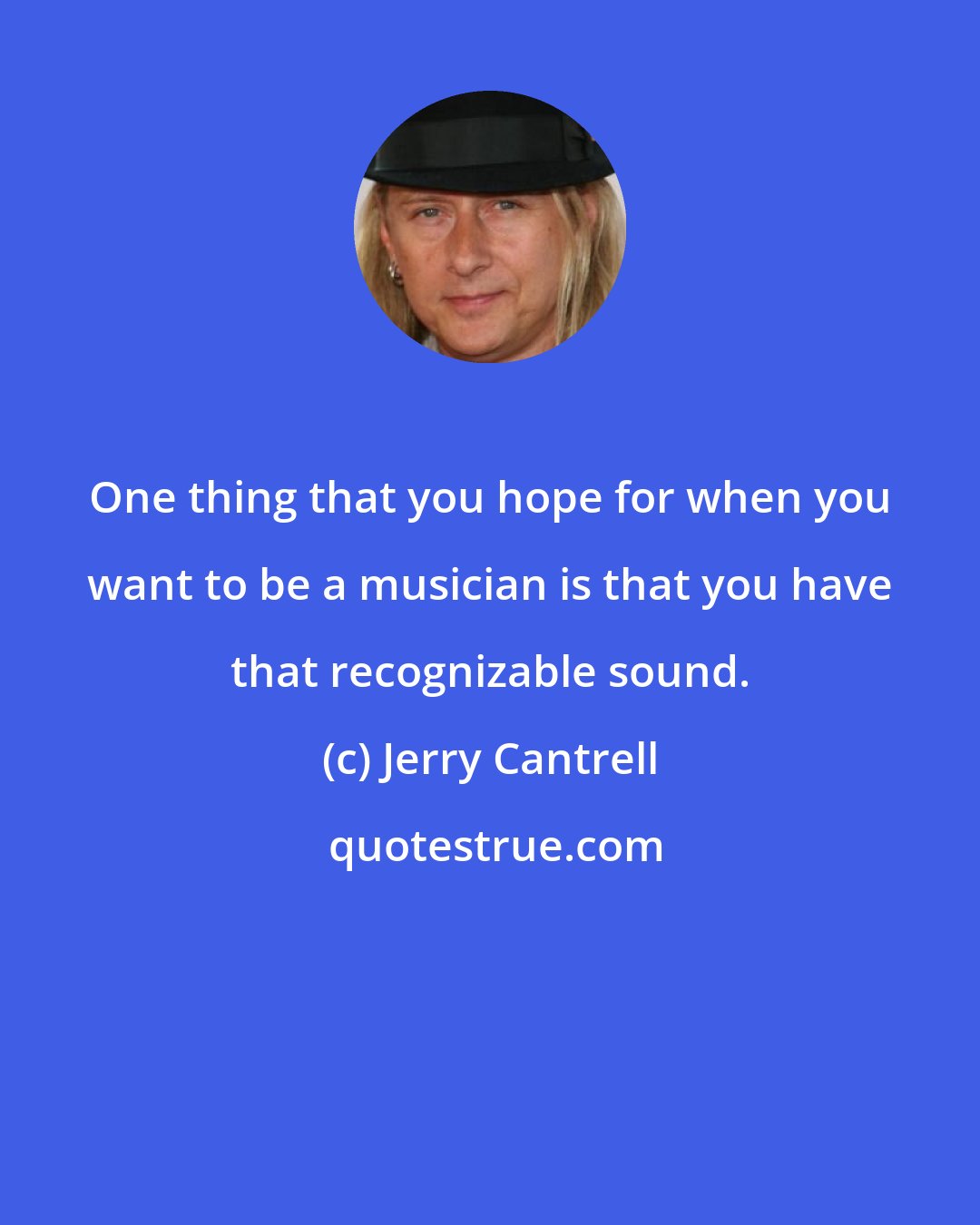 Jerry Cantrell: One thing that you hope for when you want to be a musician is that you have that recognizable sound.