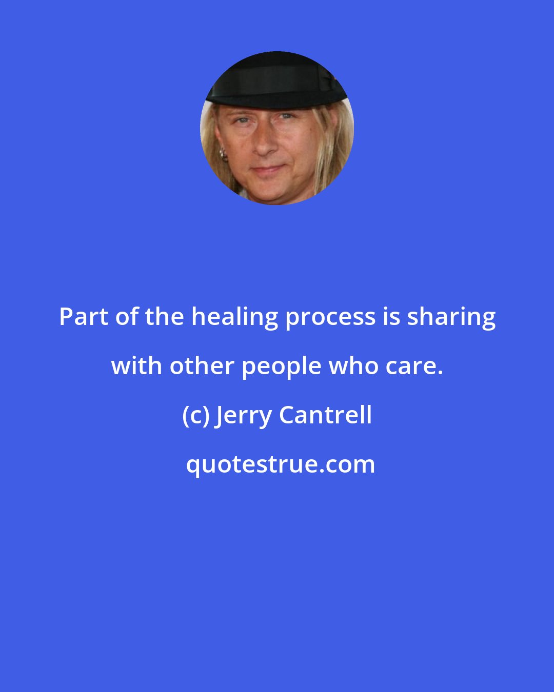 Jerry Cantrell: Part of the healing process is sharing with other people who care.