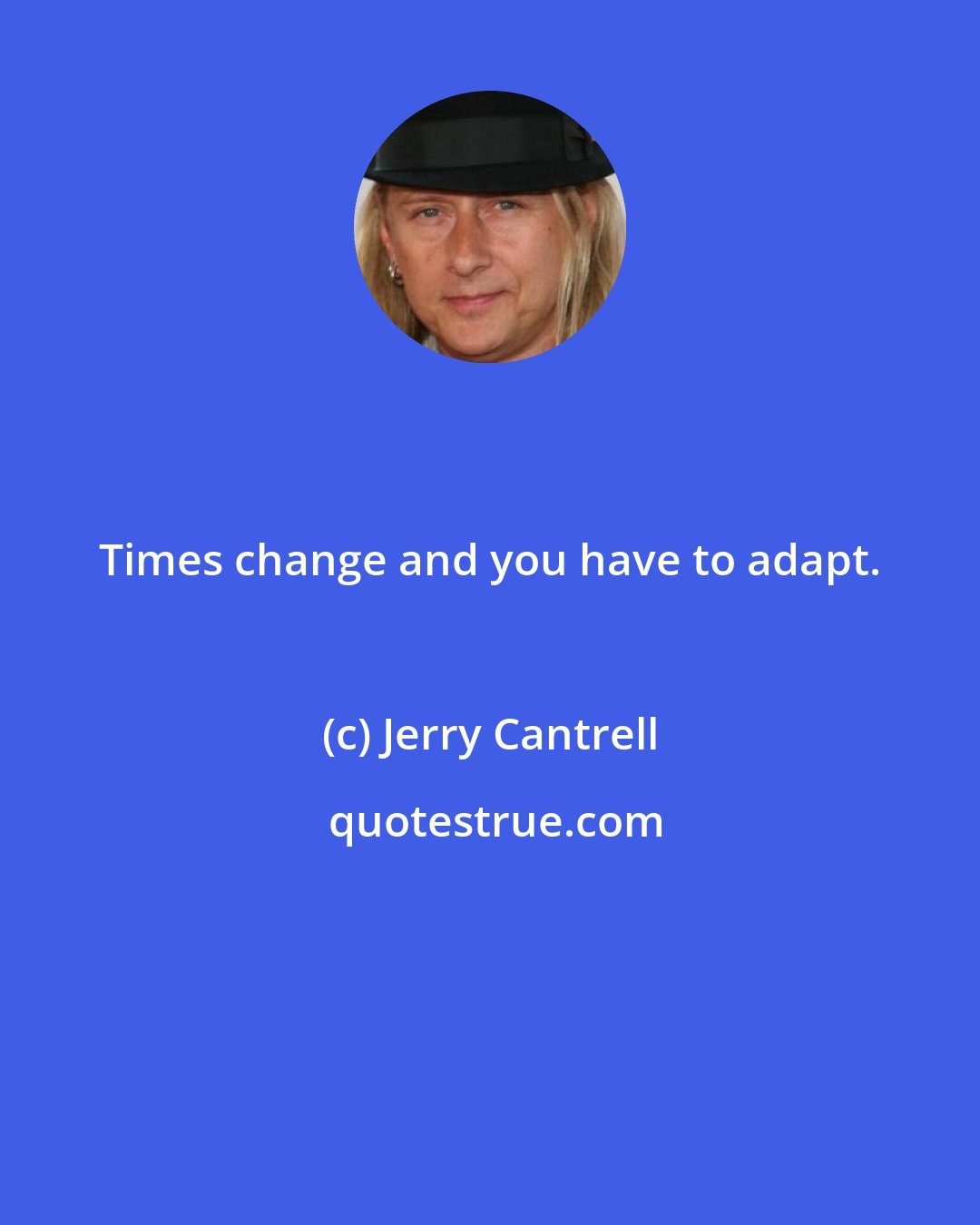 Jerry Cantrell: Times change and you have to adapt.