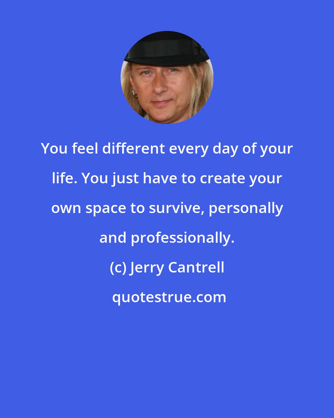 Jerry Cantrell: You feel different every day of your life. You just have to create your own space to survive, personally and professionally.