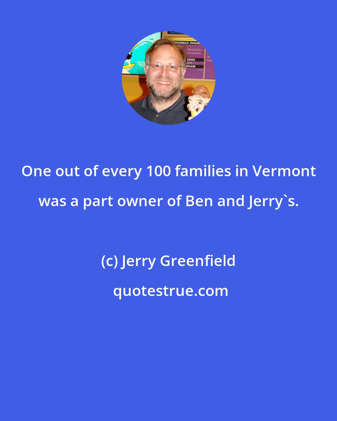 Jerry Greenfield: One out of every 100 families in Vermont was a part owner of Ben and Jerry's.