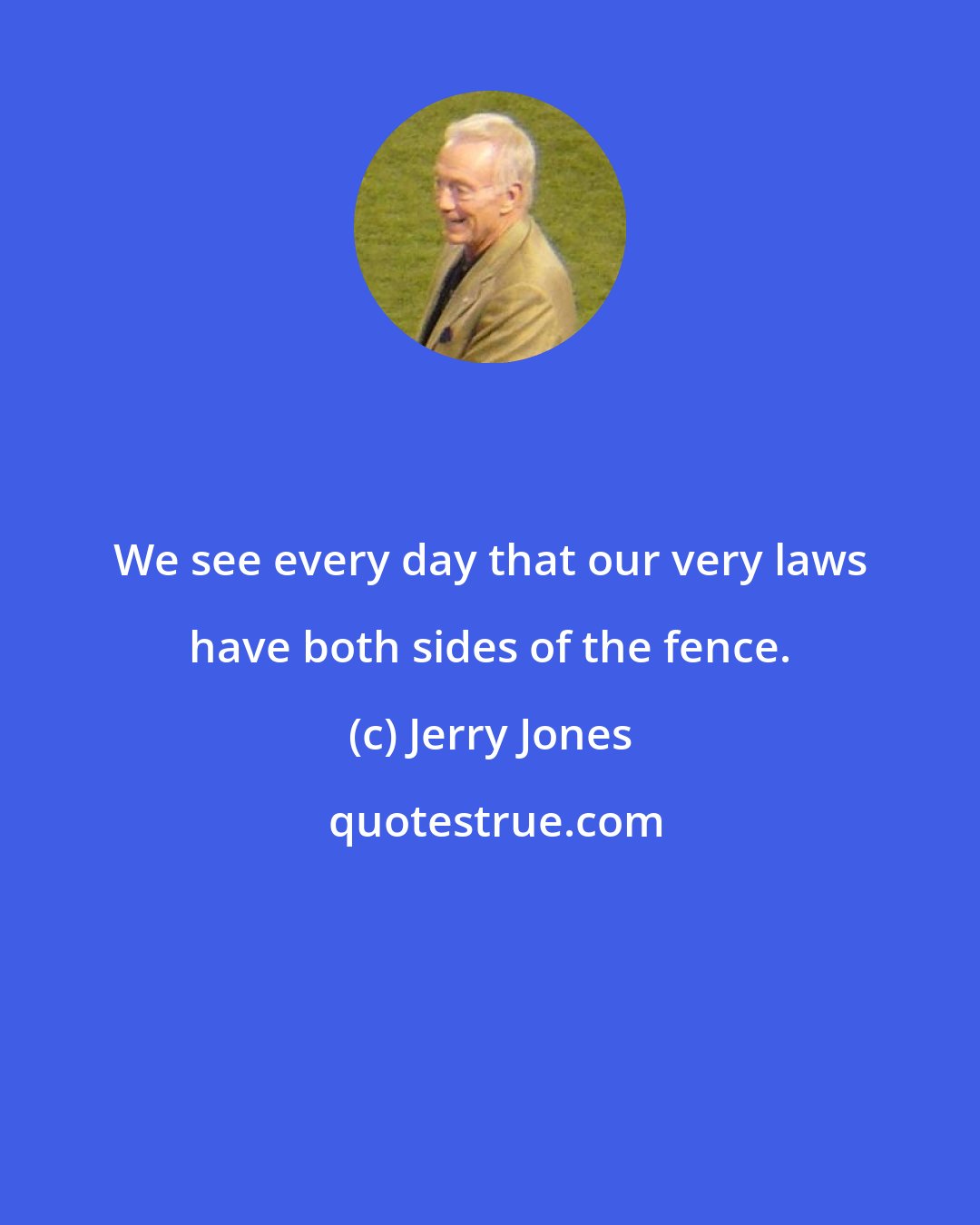 Jerry Jones: We see every day that our very laws have both sides of the fence.