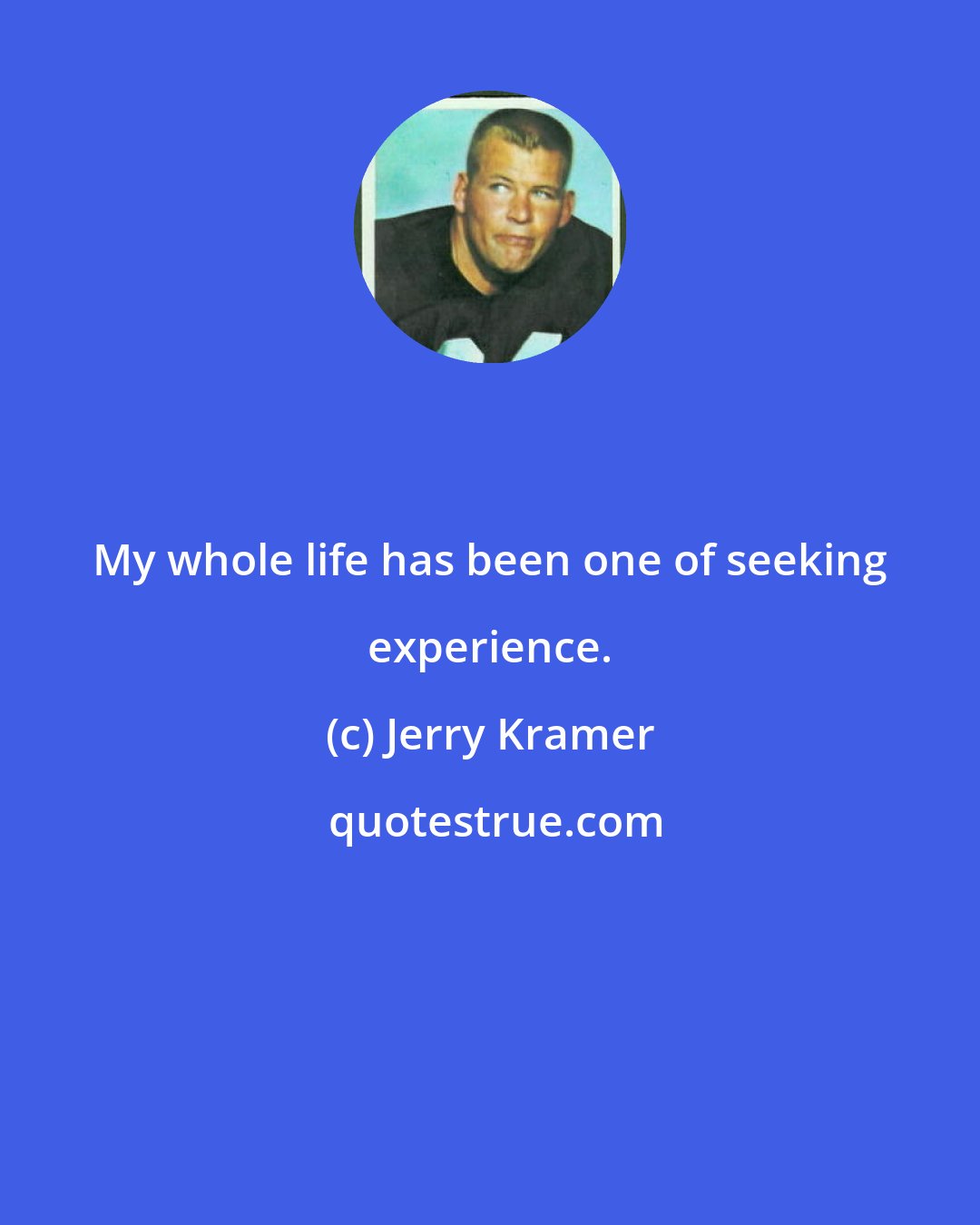 Jerry Kramer: My whole life has been one of seeking experience.