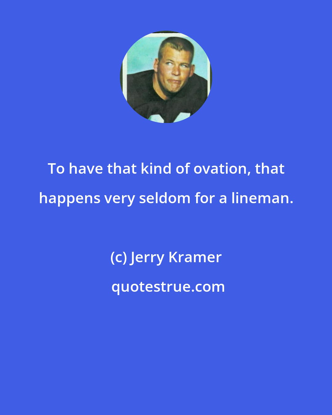 Jerry Kramer: To have that kind of ovation, that happens very seldom for a lineman.