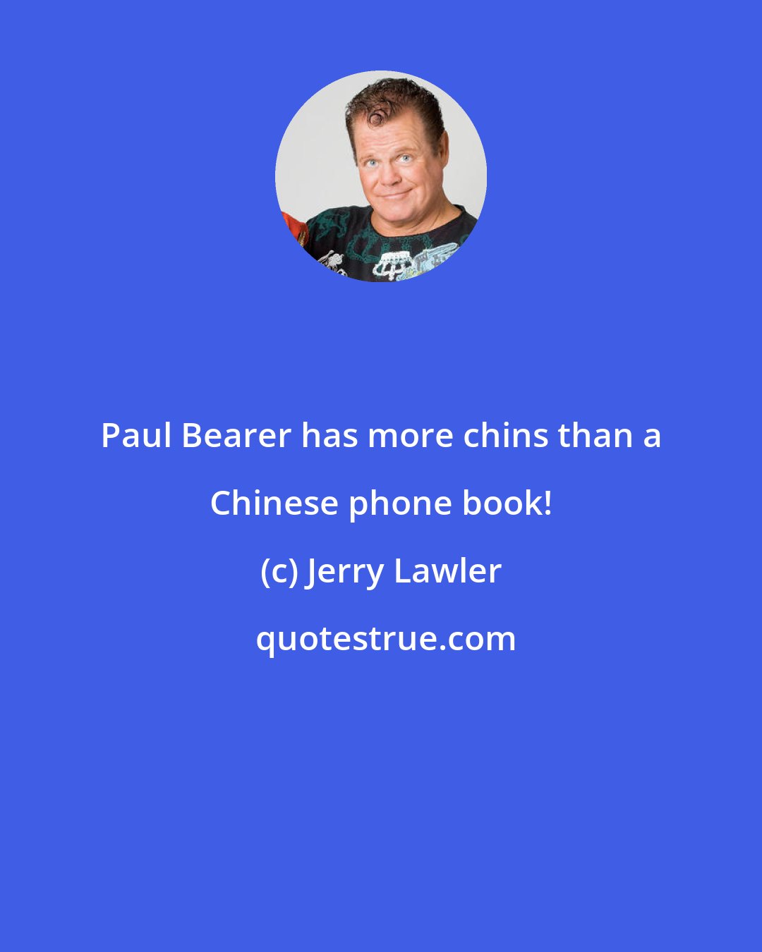 Jerry Lawler: Paul Bearer has more chins than a Chinese phone book!