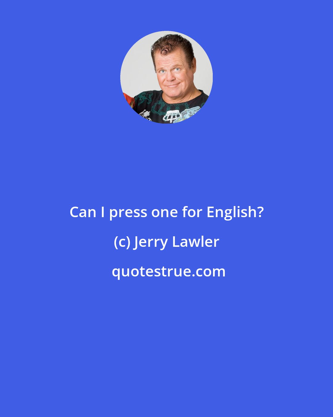 Jerry Lawler: Can I press one for English?