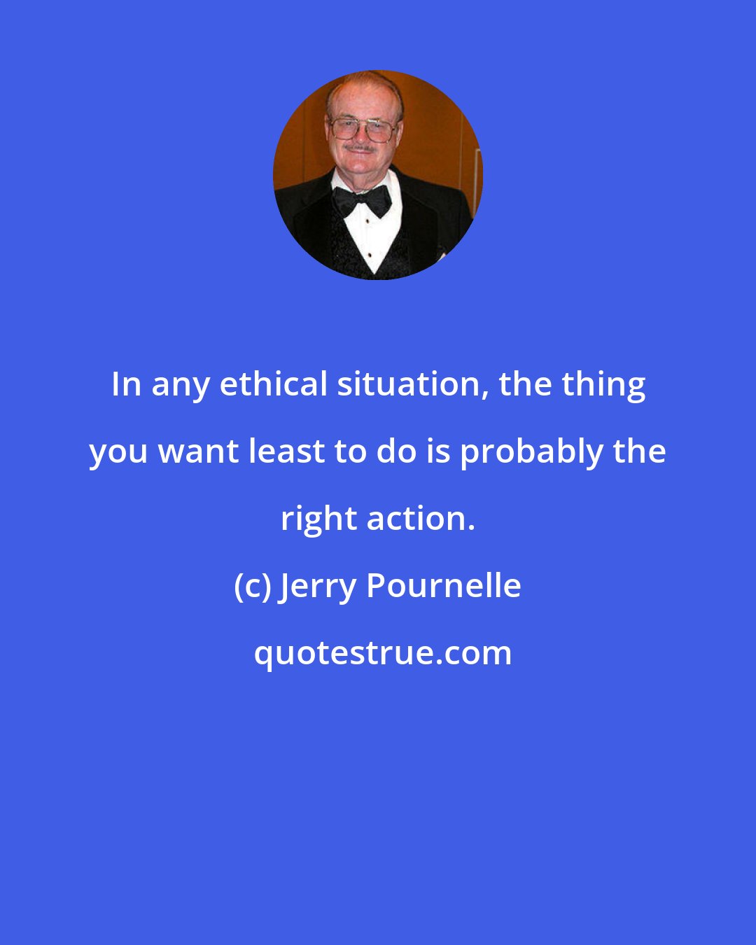 Jerry Pournelle: In any ethical situation, the thing you want least to do is probably the right action.