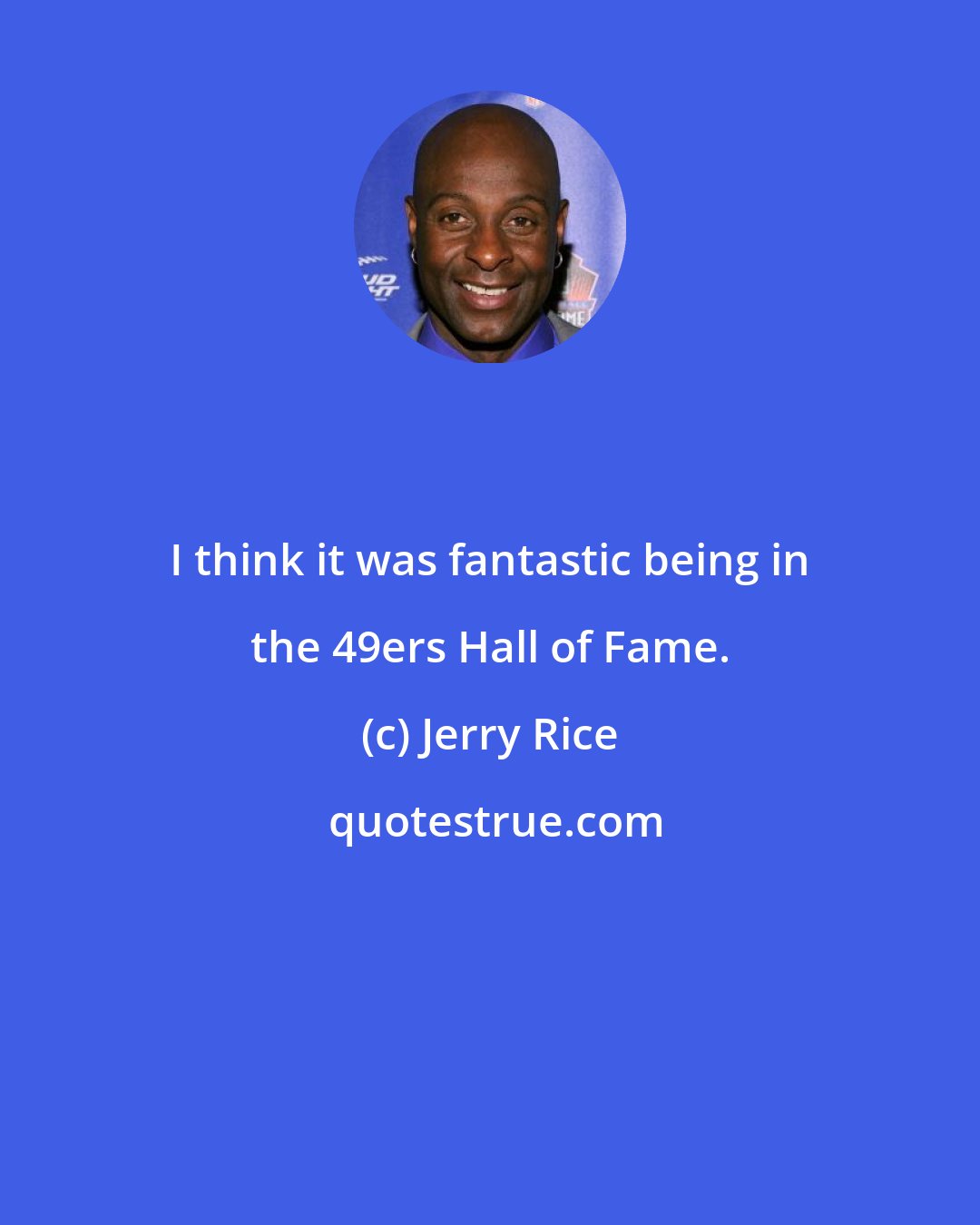 Jerry Rice: I think it was fantastic being in the 49ers Hall of Fame.