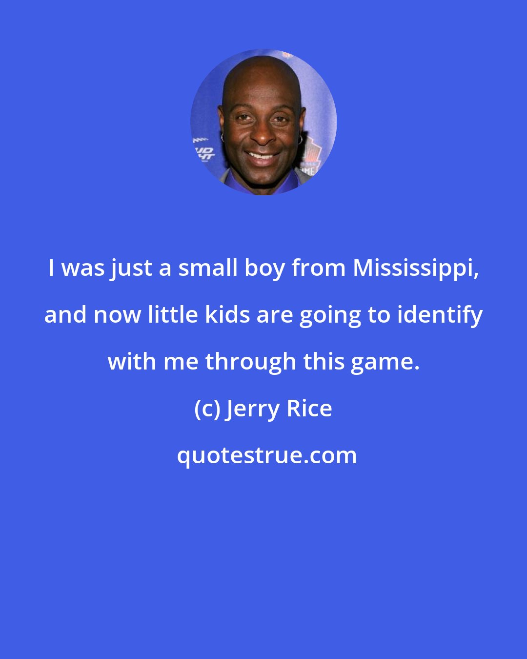 Jerry Rice: I was just a small boy from Mississippi, and now little kids are going to identify with me through this game.