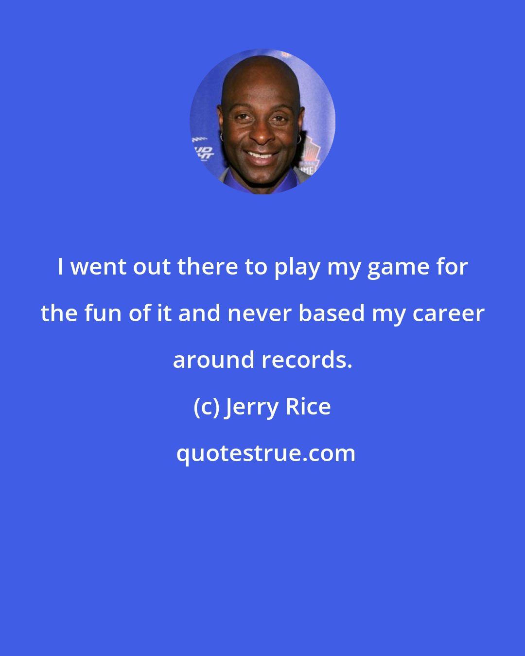 Jerry Rice: I went out there to play my game for the fun of it and never based my career around records.