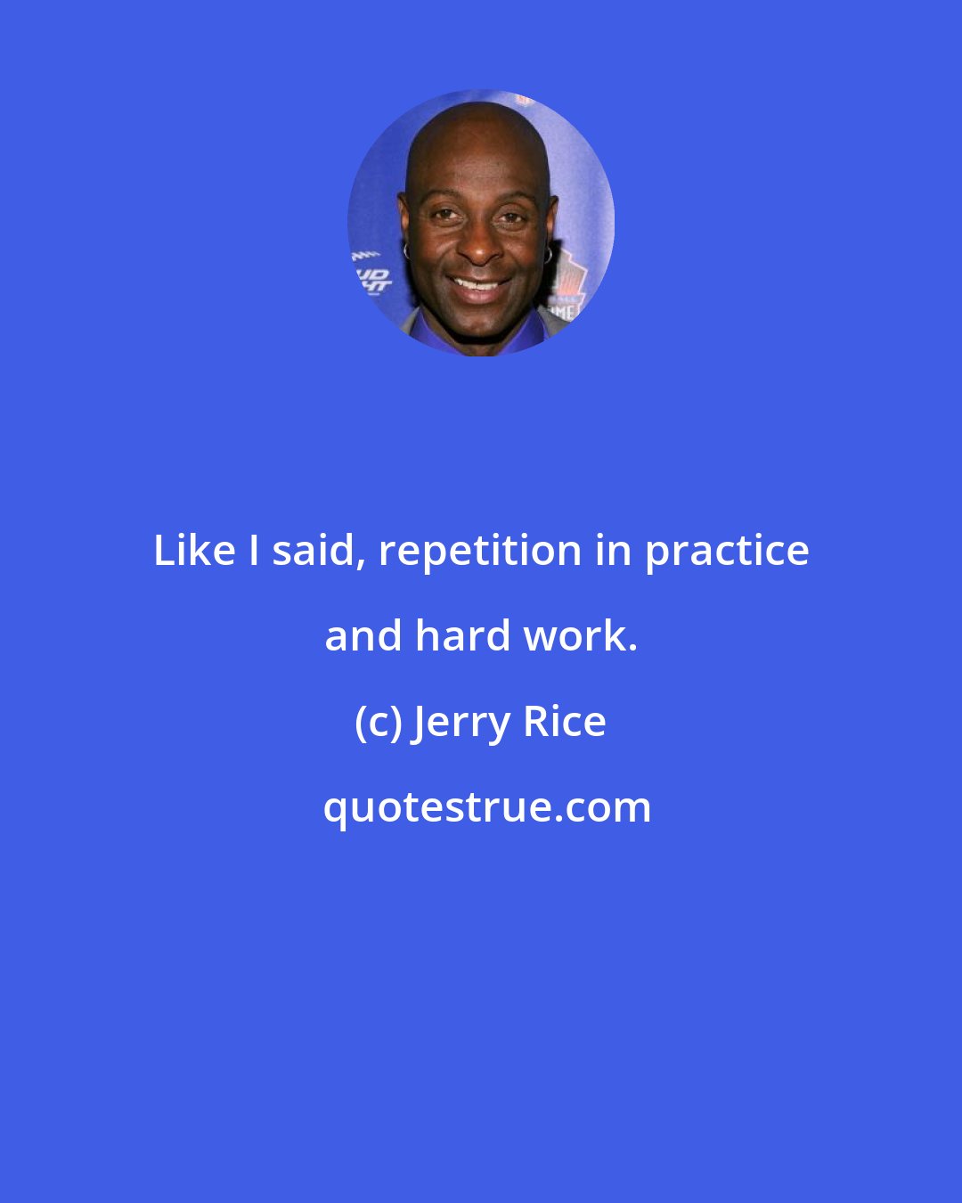 Jerry Rice: Like I said, repetition in practice and hard work.