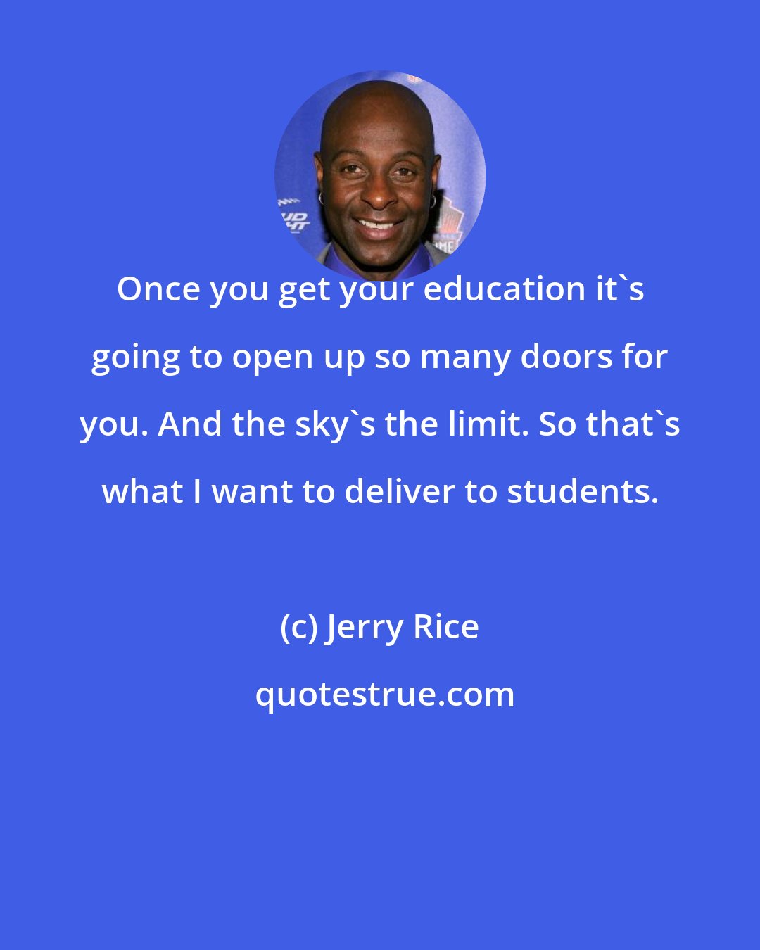 Jerry Rice: Once you get your education it's going to open up so many doors for you. And the sky's the limit. So that's what I want to deliver to students.