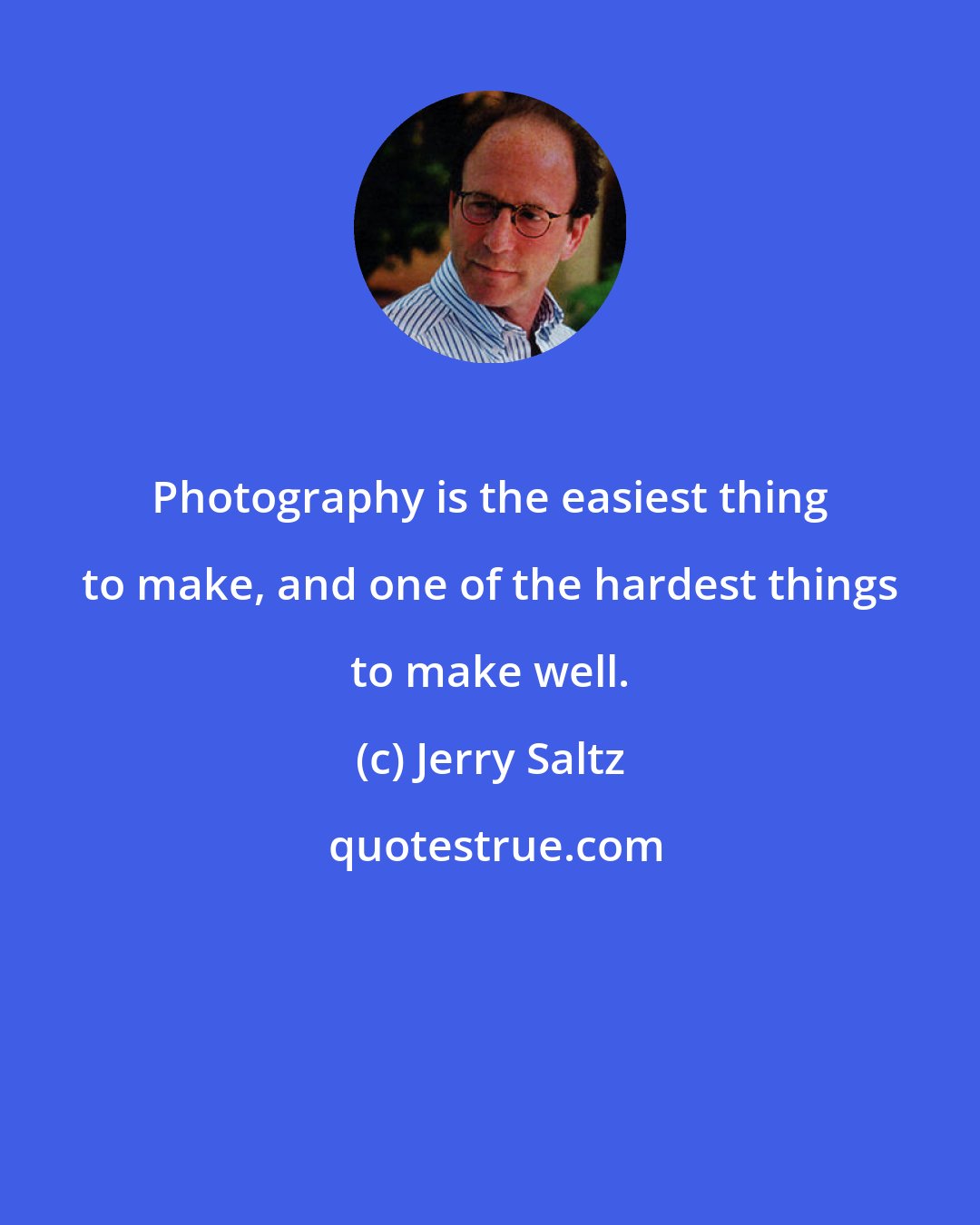 Jerry Saltz: Photography is the easiest thing to make, and one of the hardest things to make well.