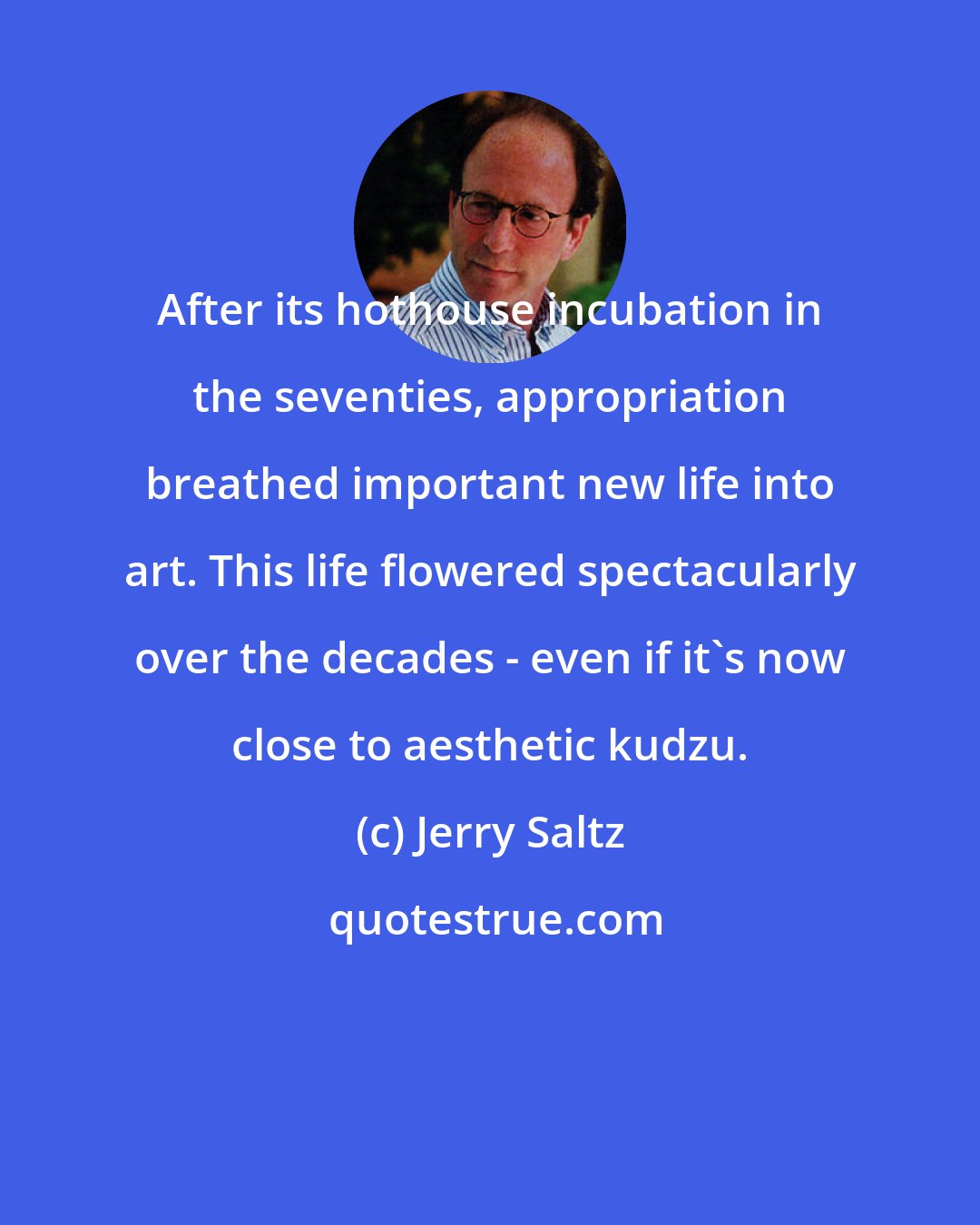 Jerry Saltz: After its hothouse incubation in the seventies, appropriation breathed important new life into art. This life flowered spectacularly over the decades - even if it's now close to aesthetic kudzu.