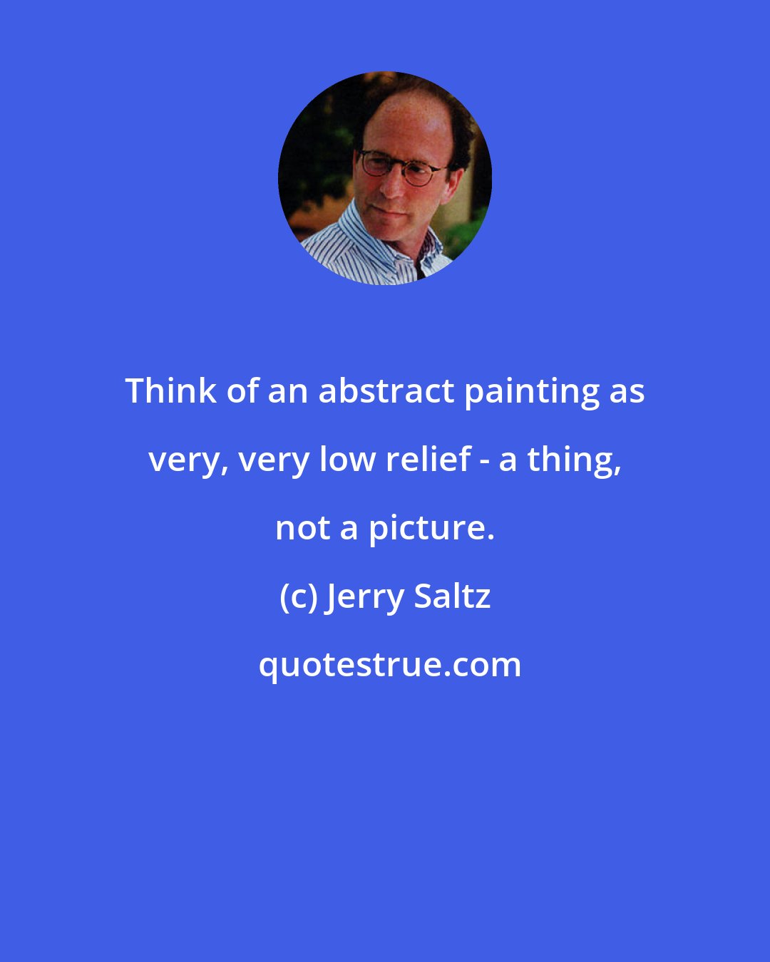 Jerry Saltz: Think of an abstract painting as very, very low relief - a thing, not a picture.