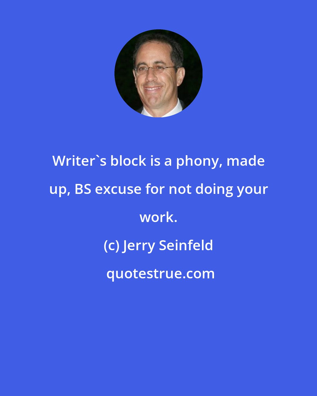 Jerry Seinfeld: Writer's block is a phony, made up, BS excuse for not doing your work.