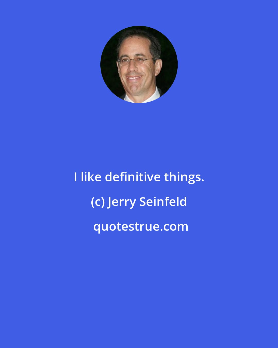 Jerry Seinfeld: I like definitive things.