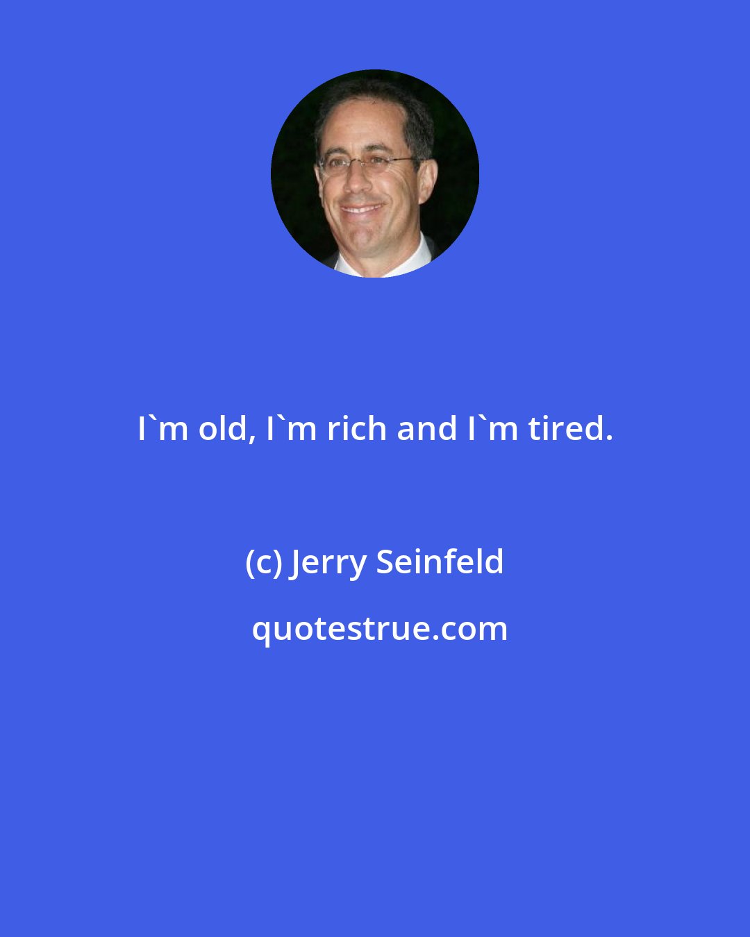 Jerry Seinfeld: I'm old, I'm rich and I'm tired.