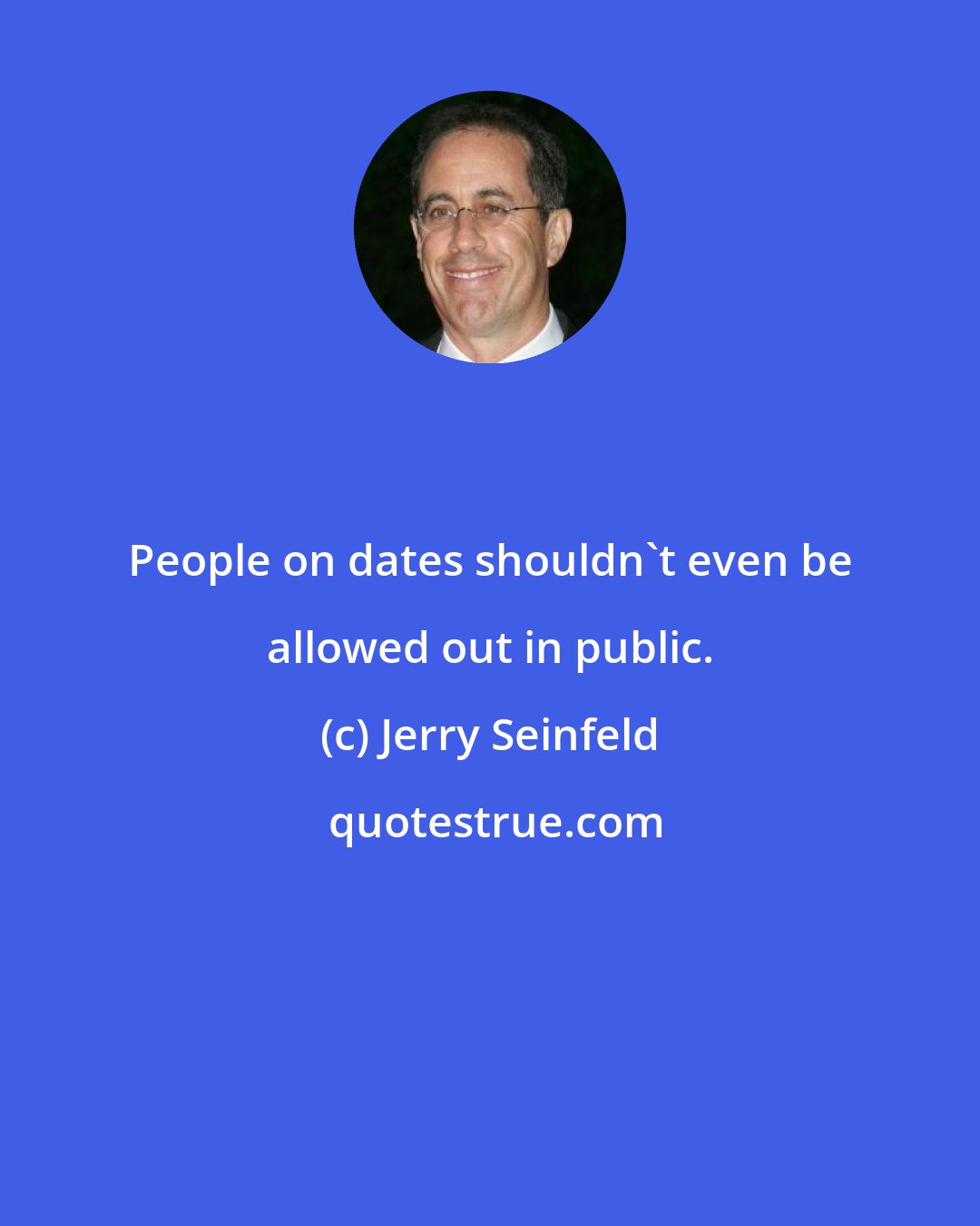 Jerry Seinfeld: People on dates shouldn't even be allowed out in public.