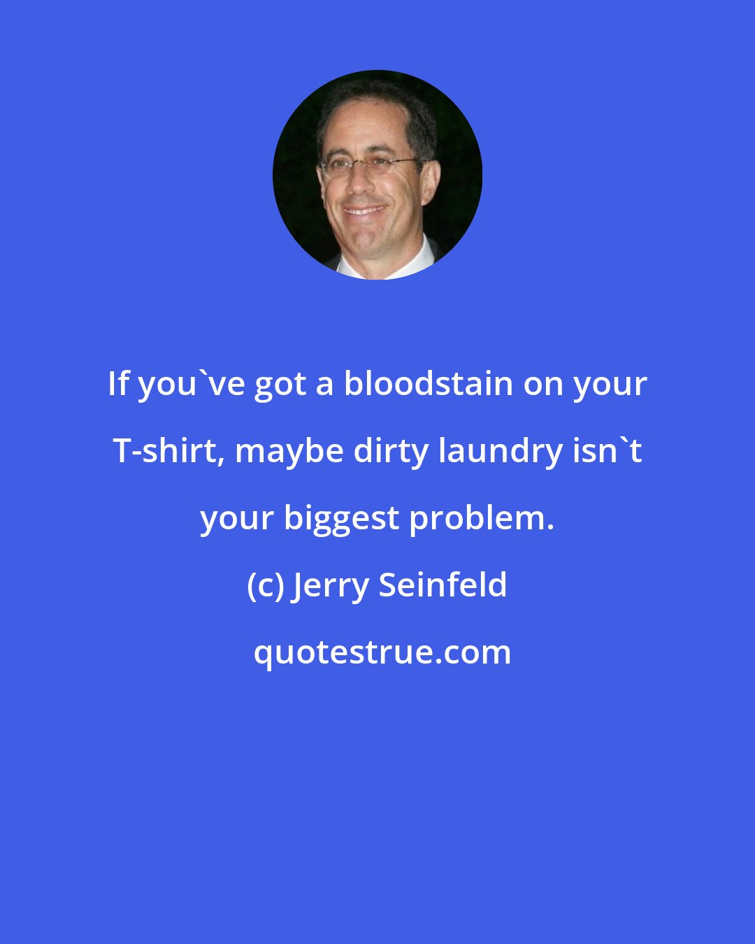 Jerry Seinfeld: If you've got a bloodstain on your T-shirt, maybe dirty laundry isn't your biggest problem.