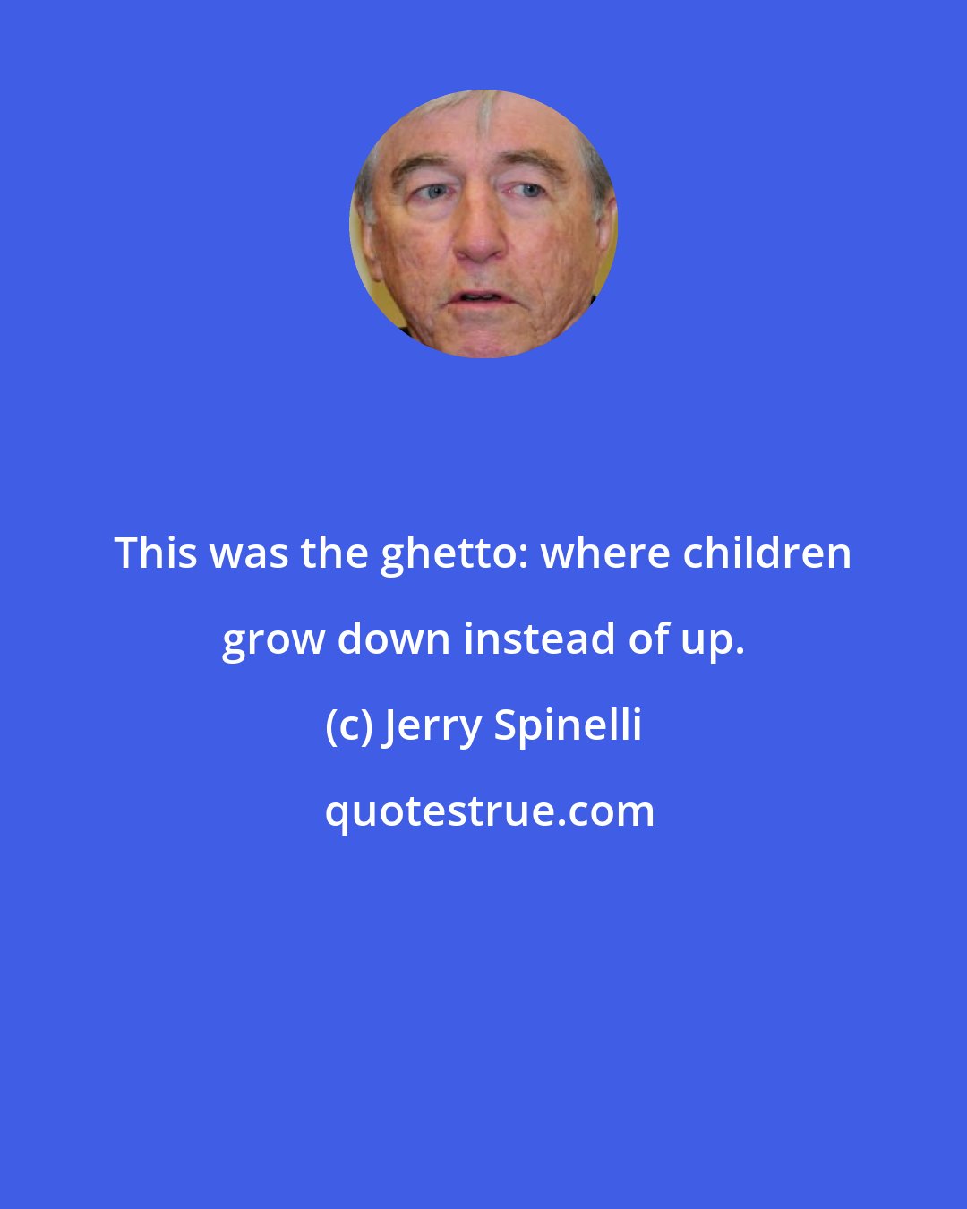 Jerry Spinelli: This was the ghetto: where children grow down instead of up.