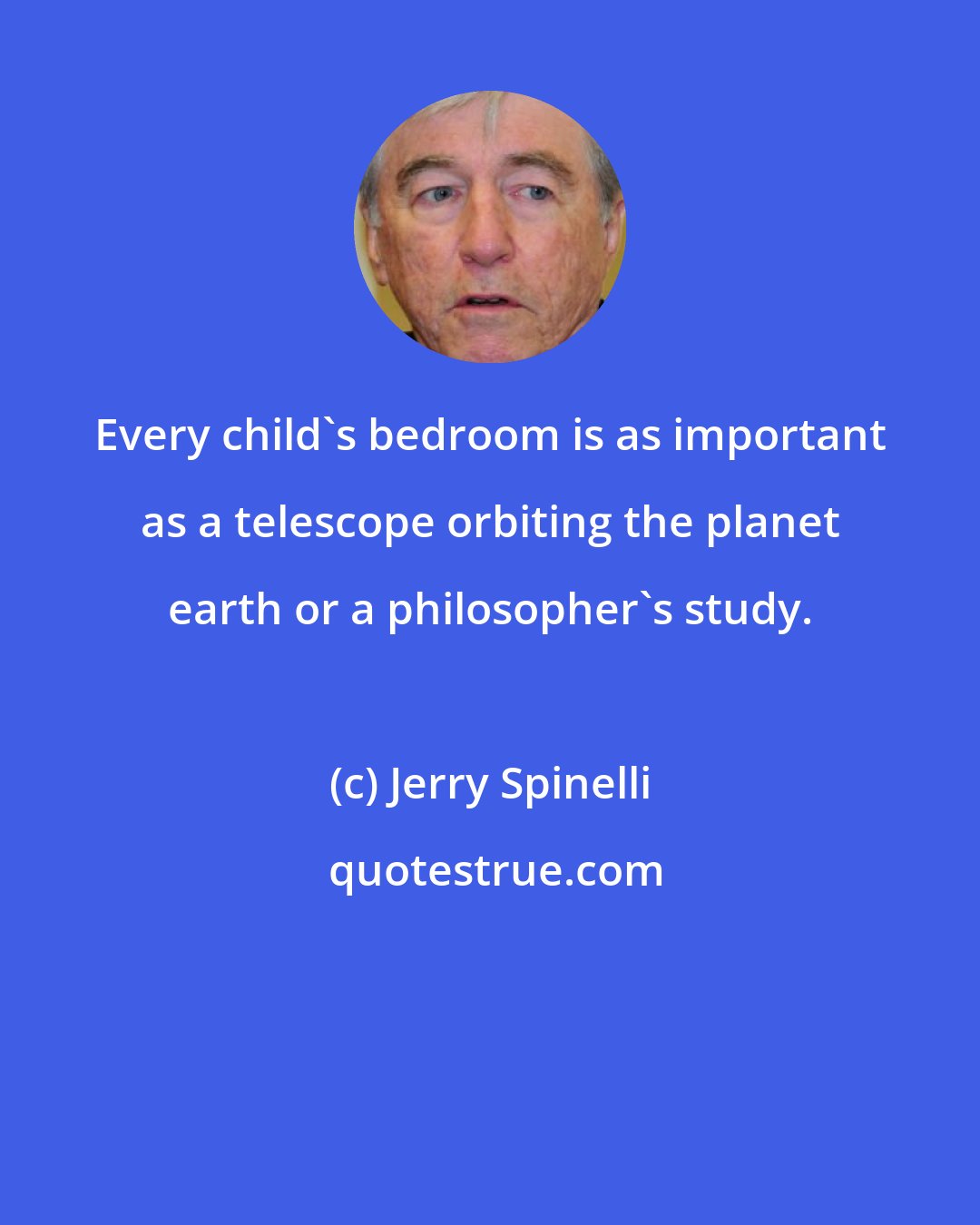 Jerry Spinelli: Every child's bedroom is as important as a telescope orbiting the planet earth or a philosopher's study.