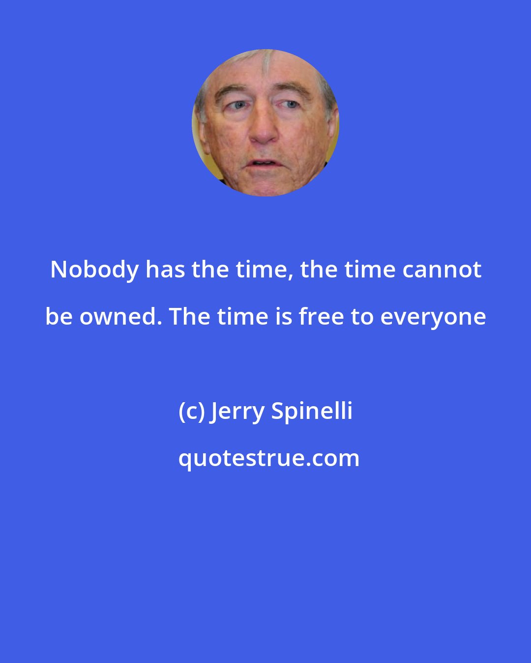 Jerry Spinelli: Nobody has the time, the time cannot be owned. The time is free to everyone