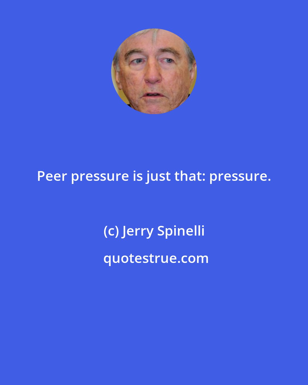 Jerry Spinelli: Peer pressure is just that: pressure.