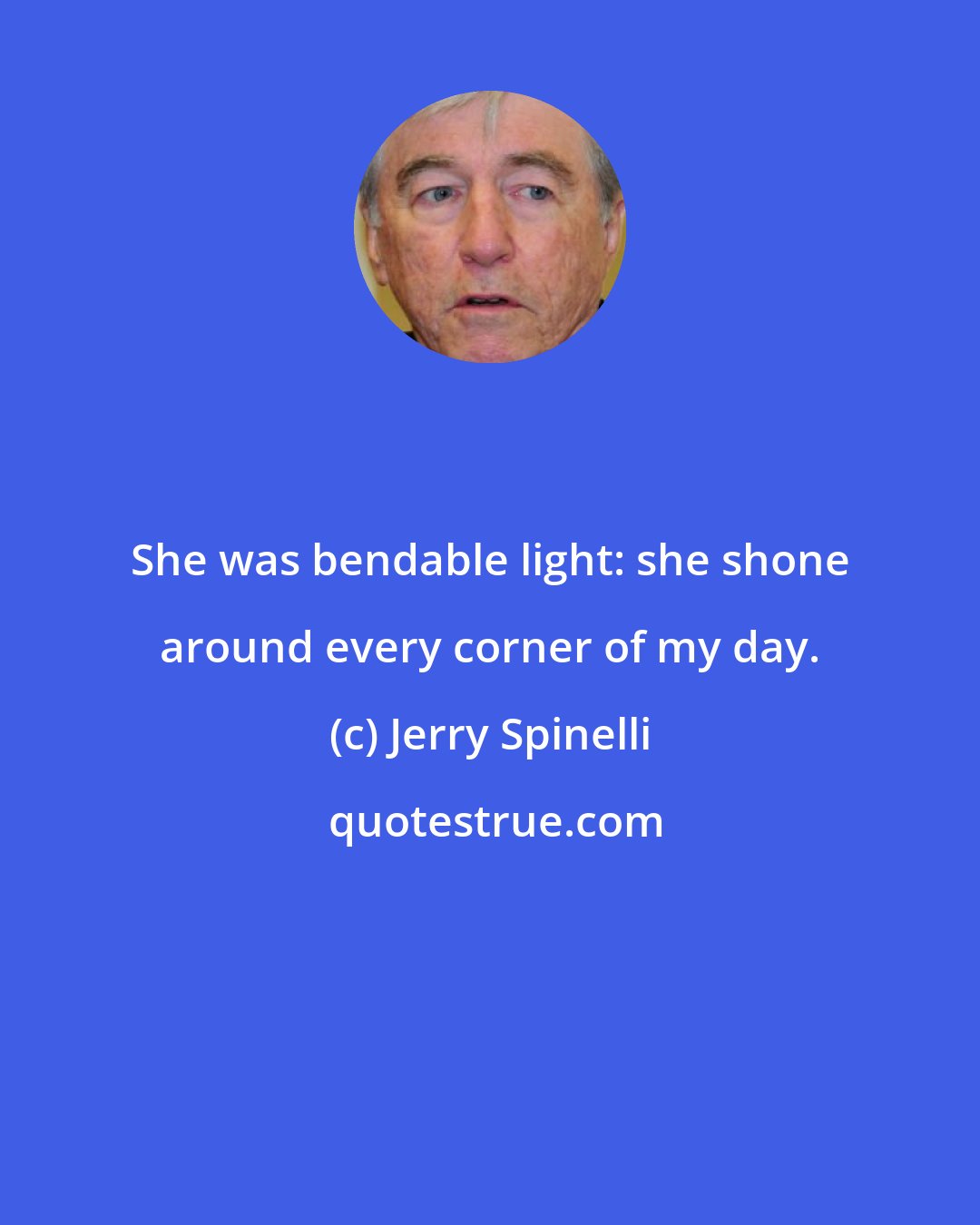 Jerry Spinelli: She was bendable light: she shone around every corner of my day.