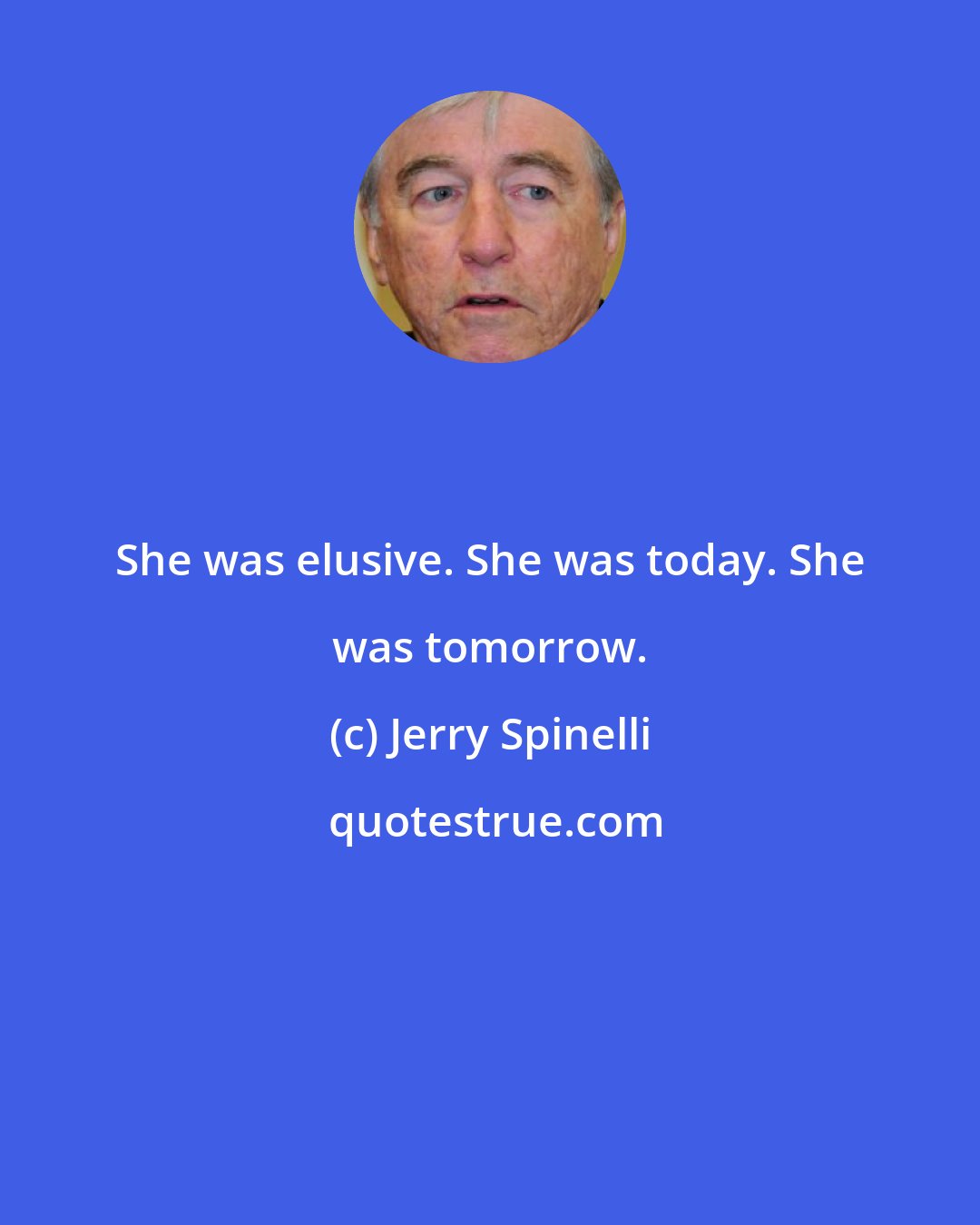 Jerry Spinelli: She was elusive. She was today. She was tomorrow.