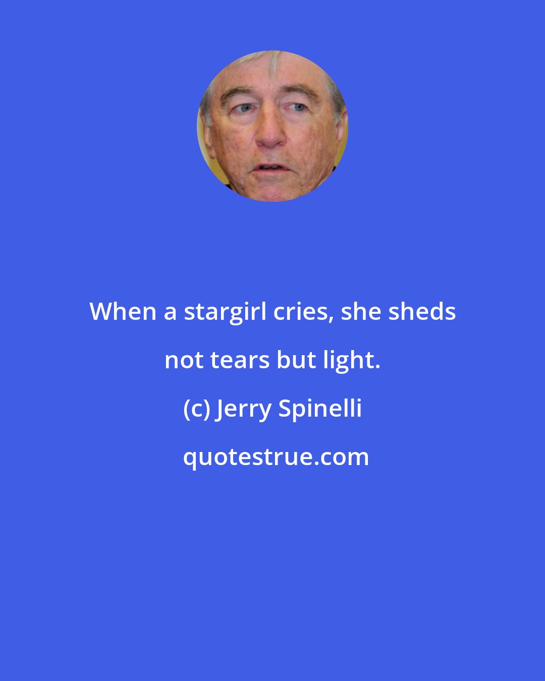 Jerry Spinelli: When a stargirl cries, she sheds not tears but light.