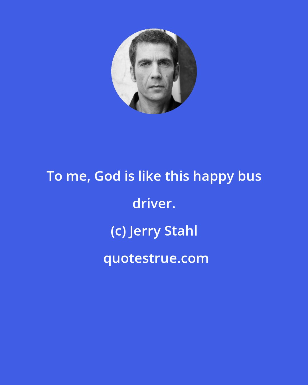 Jerry Stahl: To me, God is like this happy bus driver.