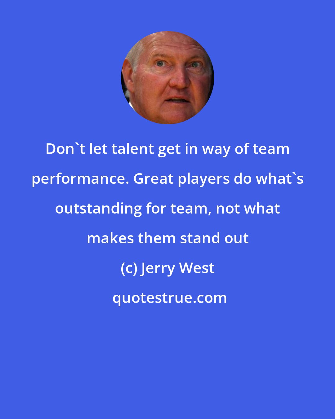 Jerry West: Don't let talent get in way of team performance. Great players do what's outstanding for team, not what makes them stand out