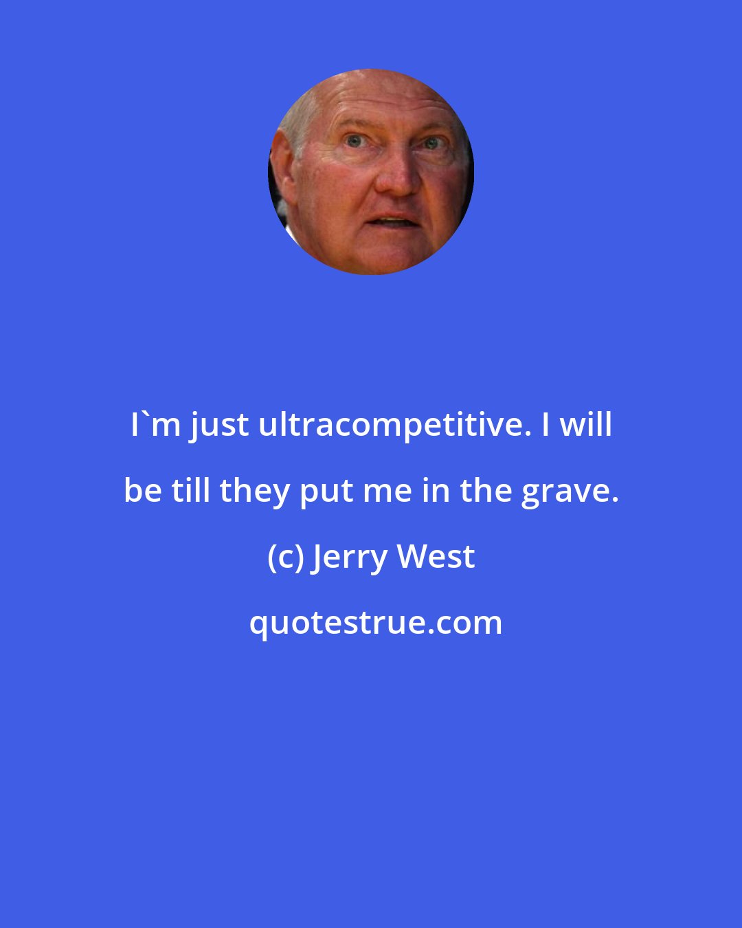 Jerry West: I'm just ultracompetitive. I will be till they put me in the grave.