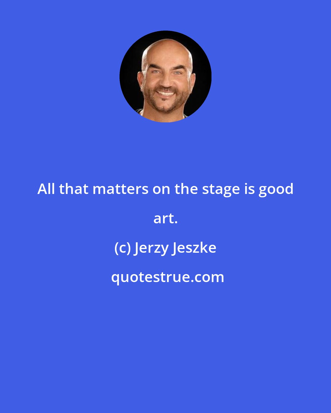 Jerzy Jeszke: All that matters on the stage is good art.