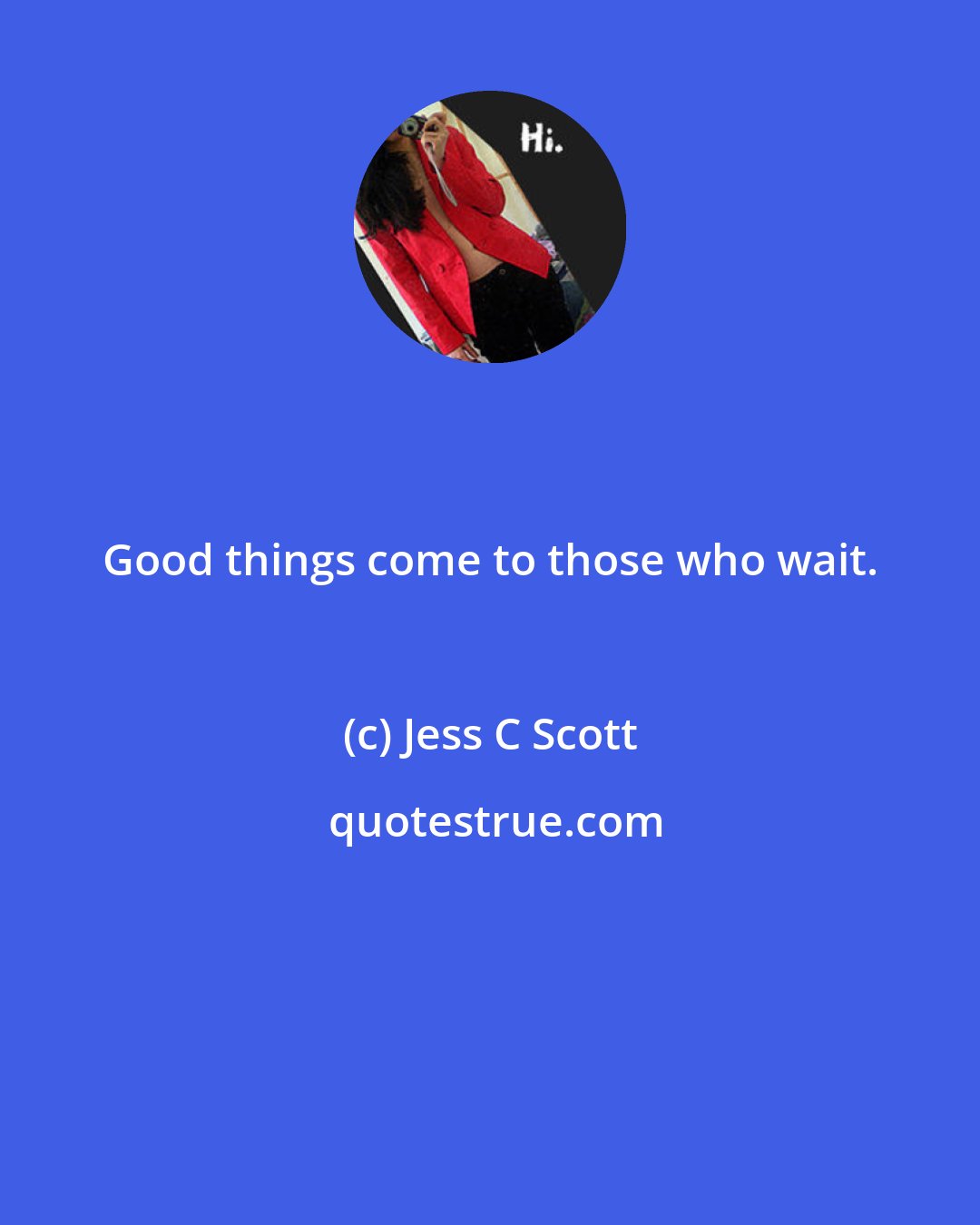 Jess C Scott: Good things come to those who wait.