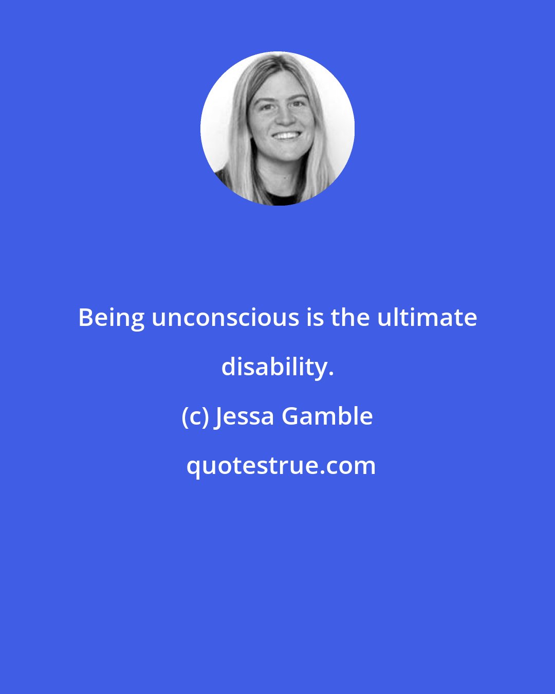 Jessa Gamble: Being unconscious is the ultimate disability.