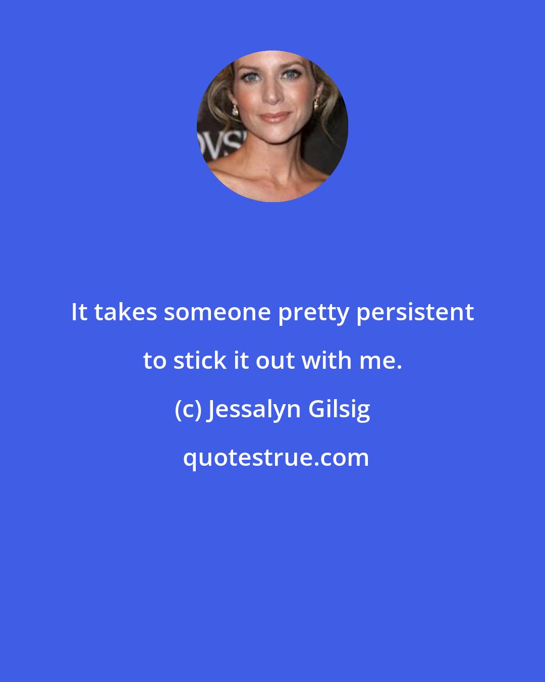 Jessalyn Gilsig: It takes someone pretty persistent to stick it out with me.